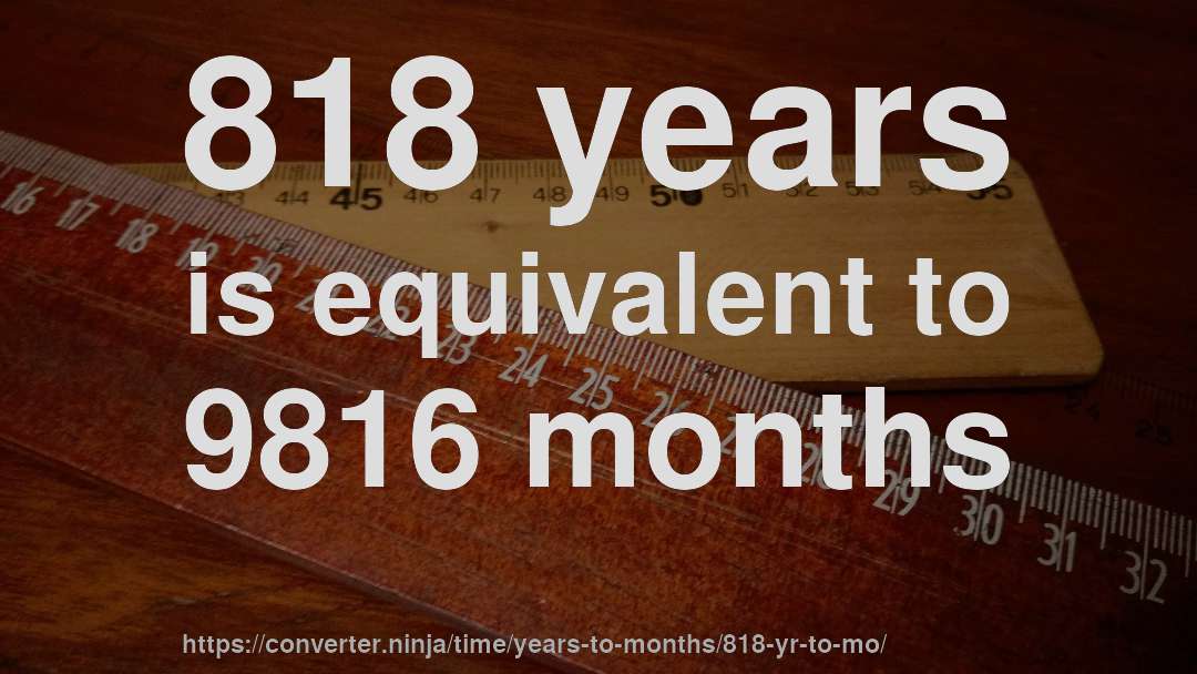 818 years is equivalent to 9816 months