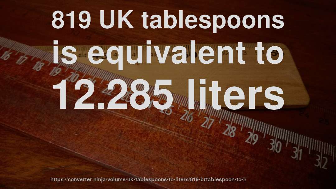 819 UK tablespoons is equivalent to 12.285 liters