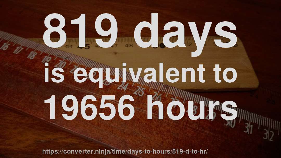 819 days is equivalent to 19656 hours