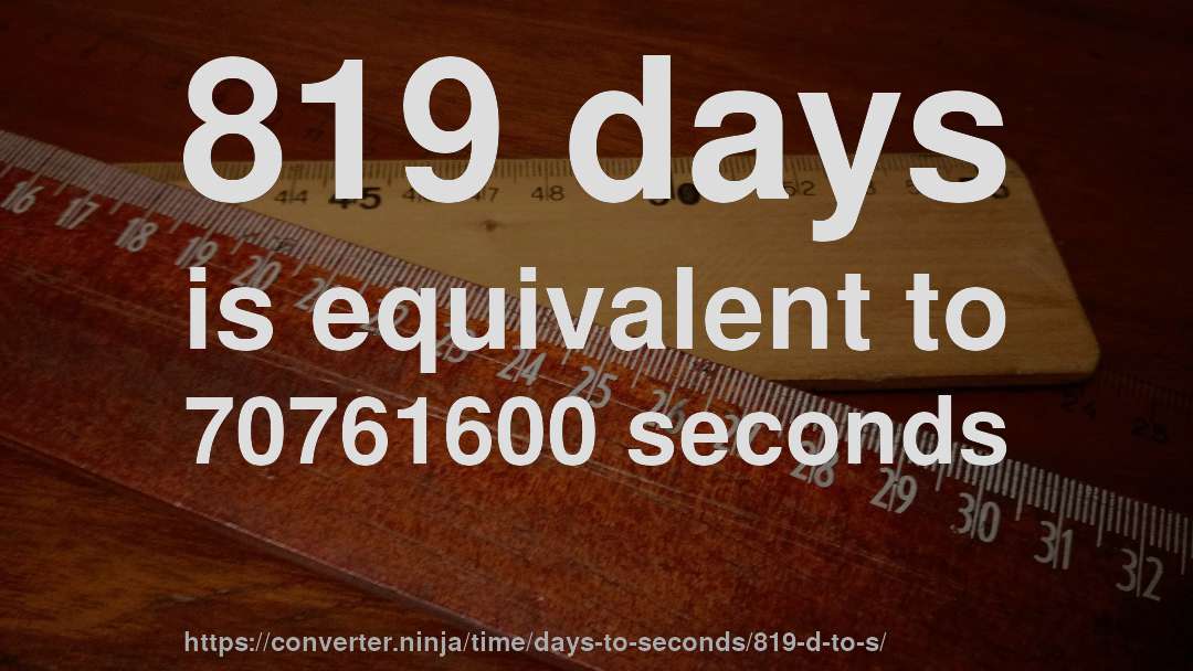 819 days is equivalent to 70761600 seconds