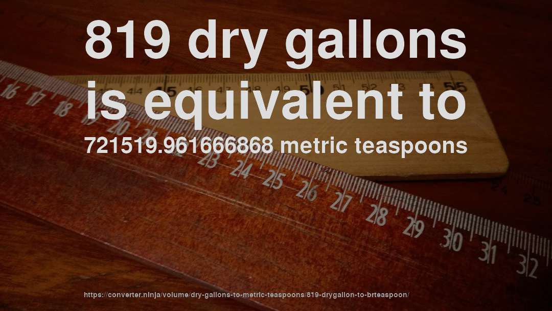 819 dry gallons is equivalent to 721519.961666868 metric teaspoons