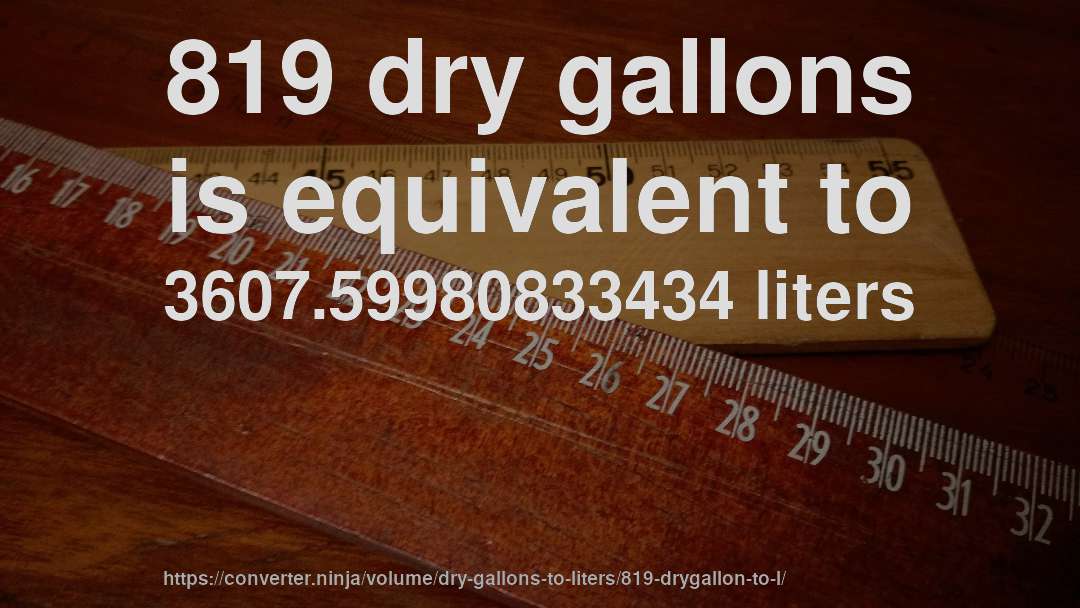 819 dry gallons is equivalent to 3607.59980833434 liters