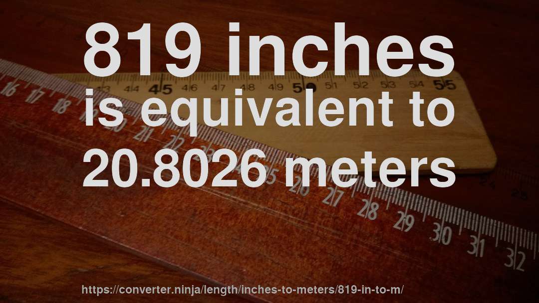 819 inches is equivalent to 20.8026 meters