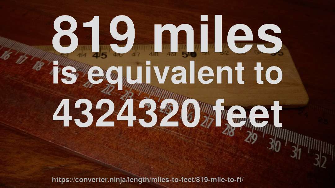 819 miles is equivalent to 4324320 feet