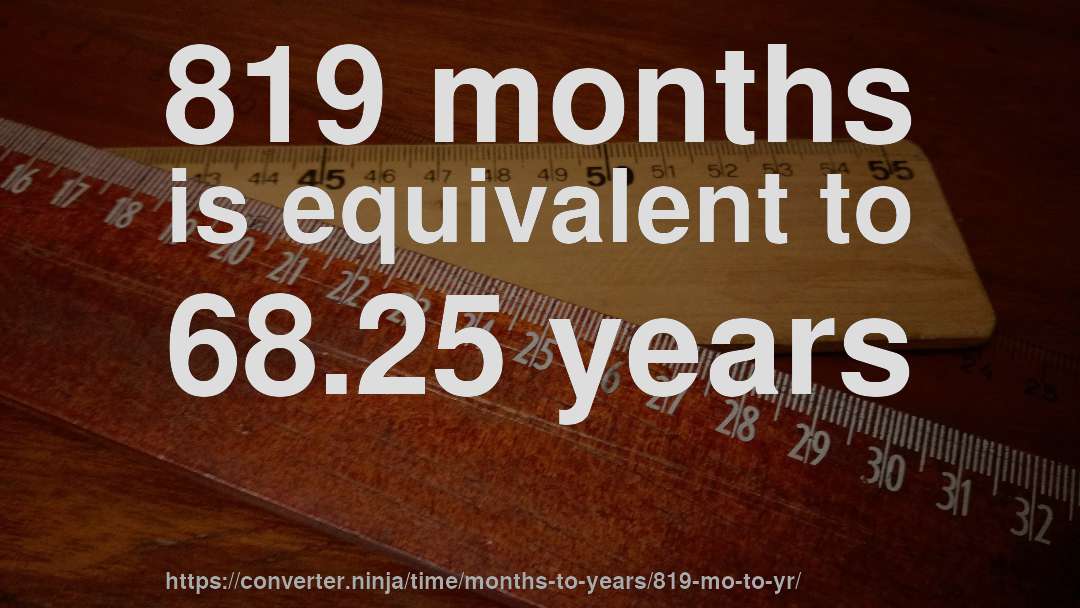 819 months is equivalent to 68.25 years