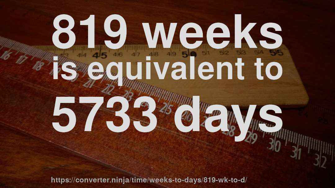 819 weeks is equivalent to 5733 days