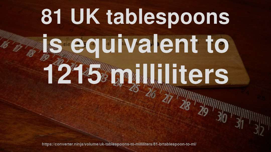 81 UK tablespoons is equivalent to 1215 milliliters