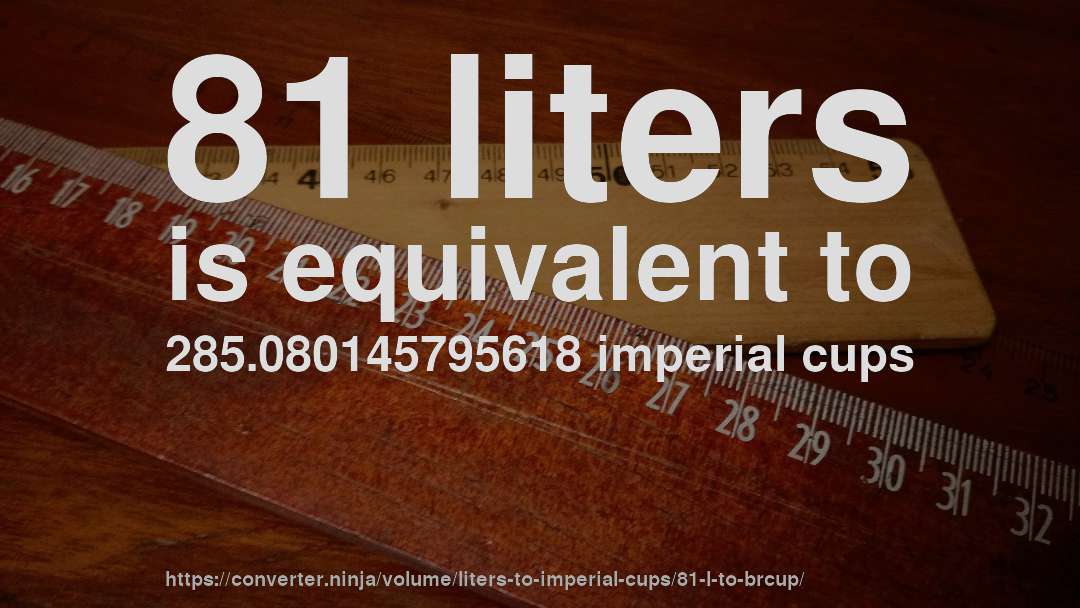 81 liters is equivalent to 285.080145795618 imperial cups