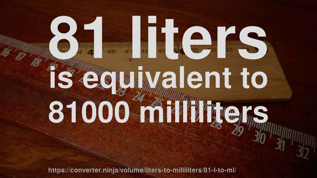 81 liters is equivalent to 81000 milliliters
