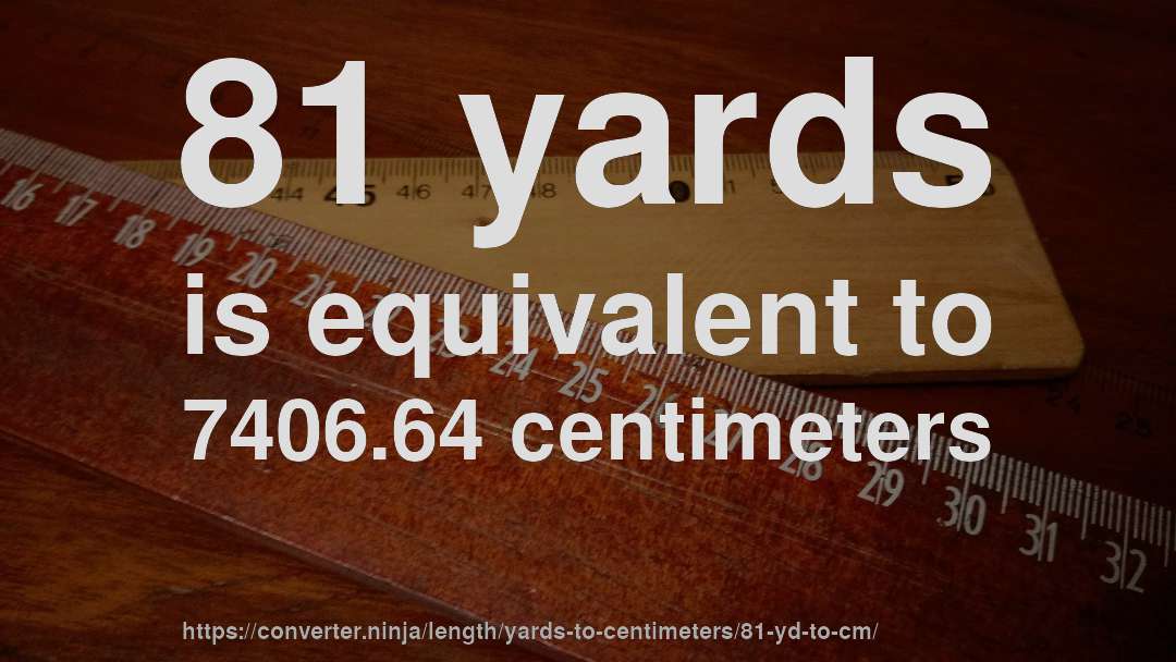 81 yards is equivalent to 7406.64 centimeters