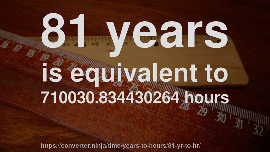 81 years is equivalent to 710030.834430264 hours