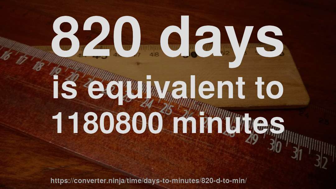 820 days is equivalent to 1180800 minutes