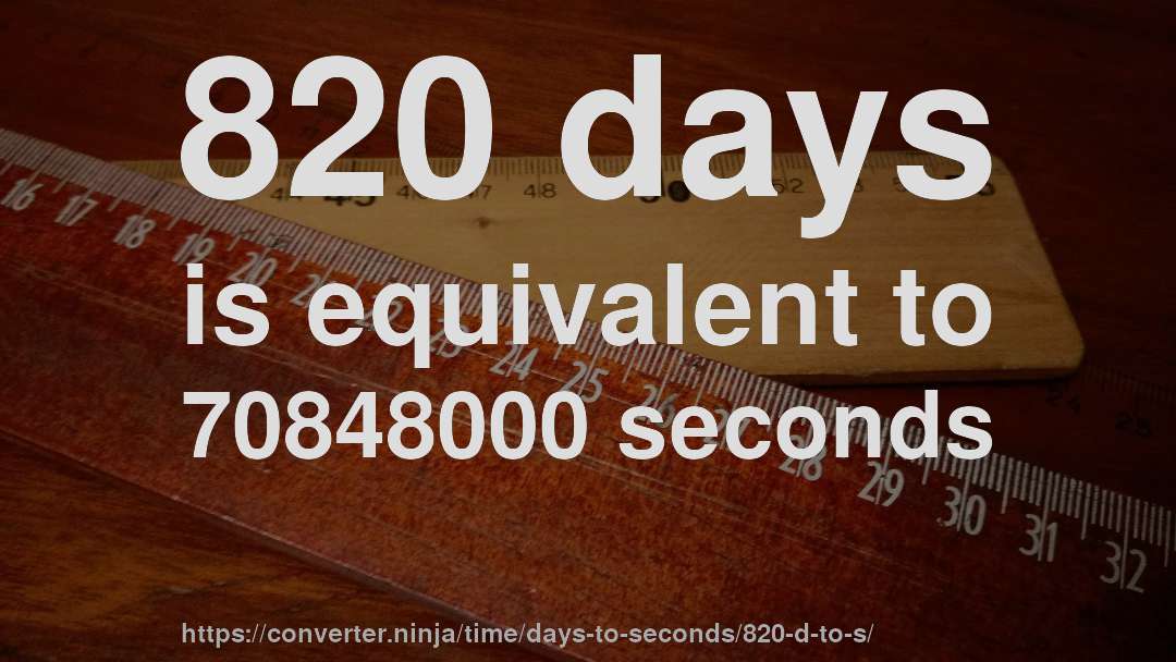 820 days is equivalent to 70848000 seconds