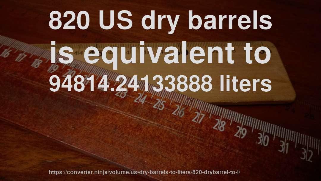 820 US dry barrels is equivalent to 94814.24133888 liters