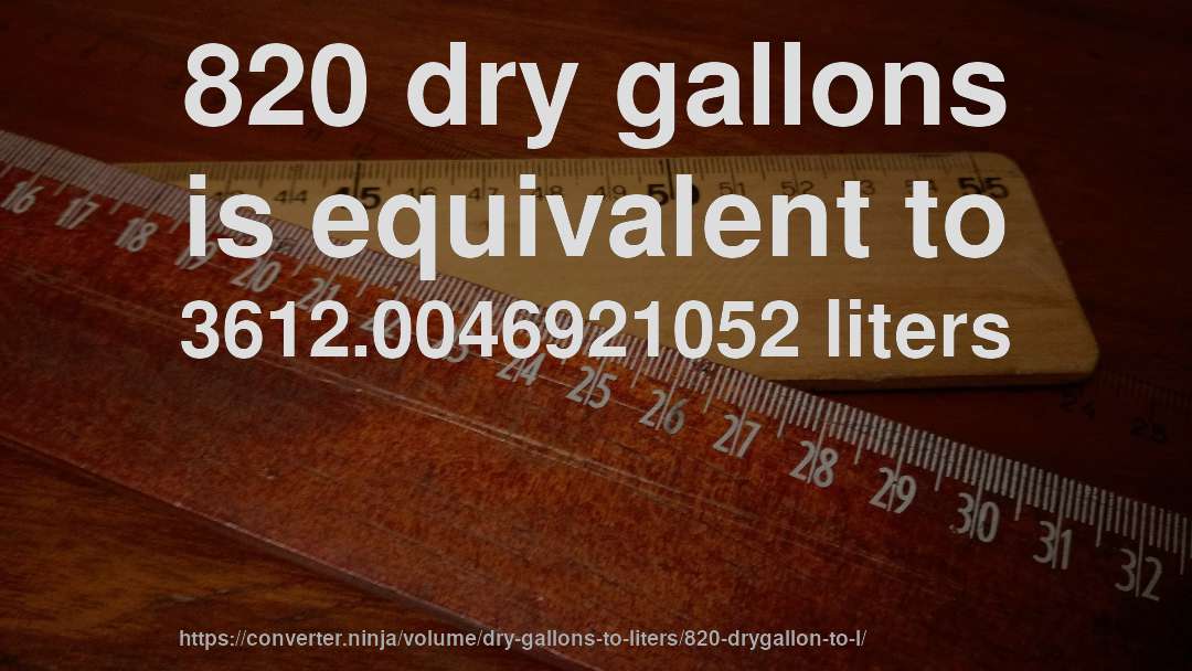 820 dry gallons is equivalent to 3612.0046921052 liters