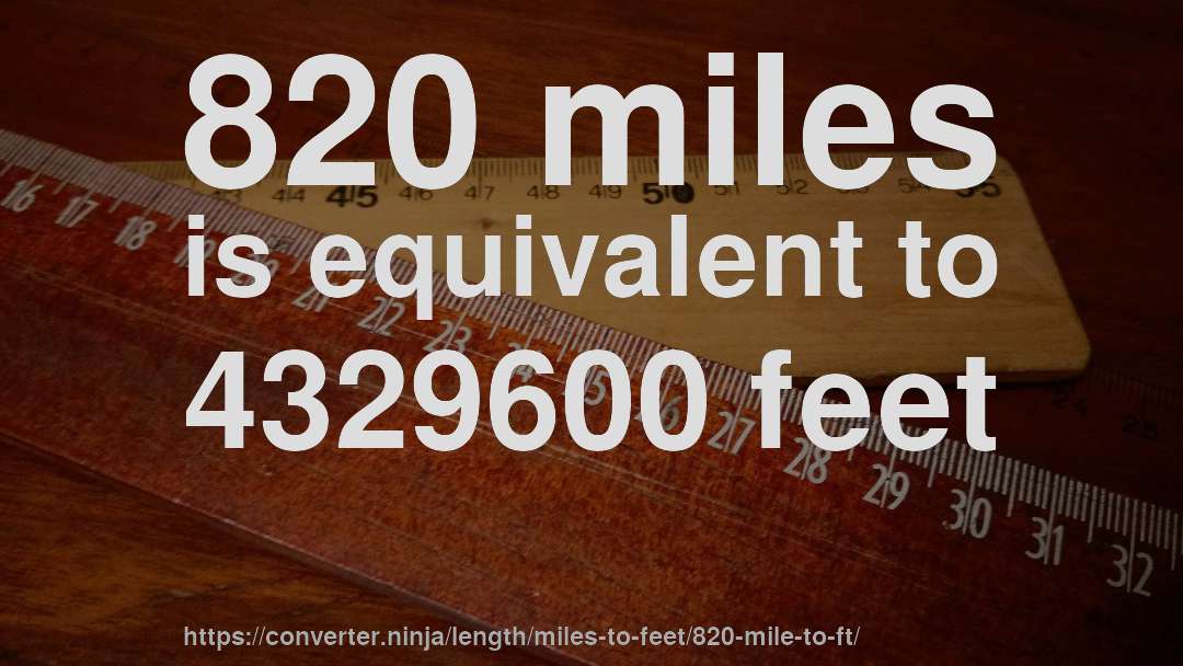 820 miles is equivalent to 4329600 feet