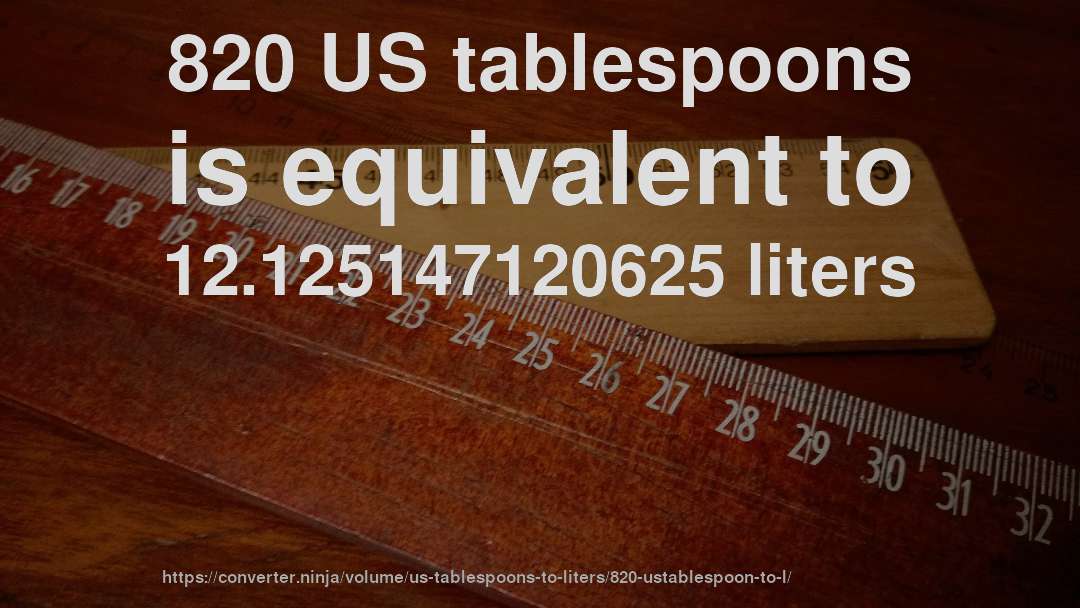 820 US tablespoons is equivalent to 12.125147120625 liters