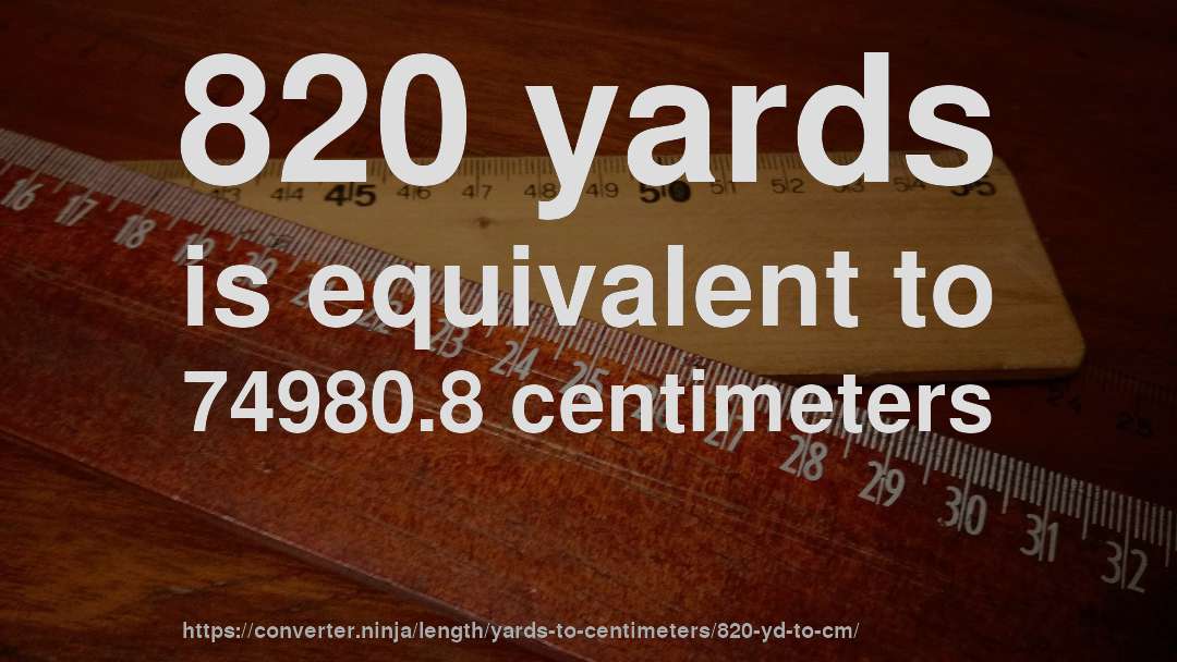 820 yards is equivalent to 74980.8 centimeters