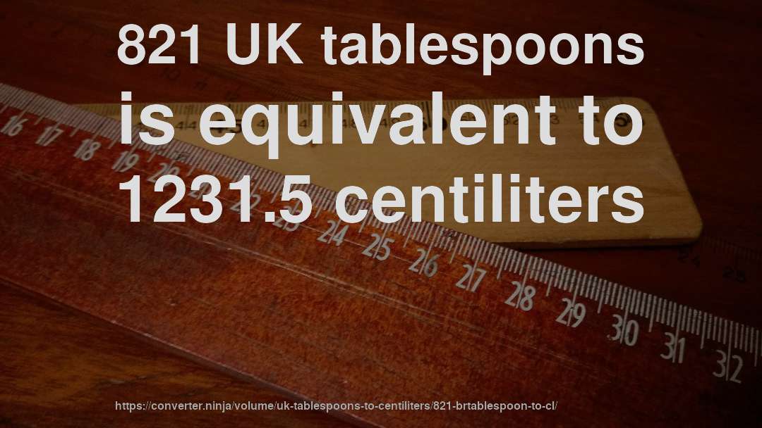 821 UK tablespoons is equivalent to 1231.5 centiliters