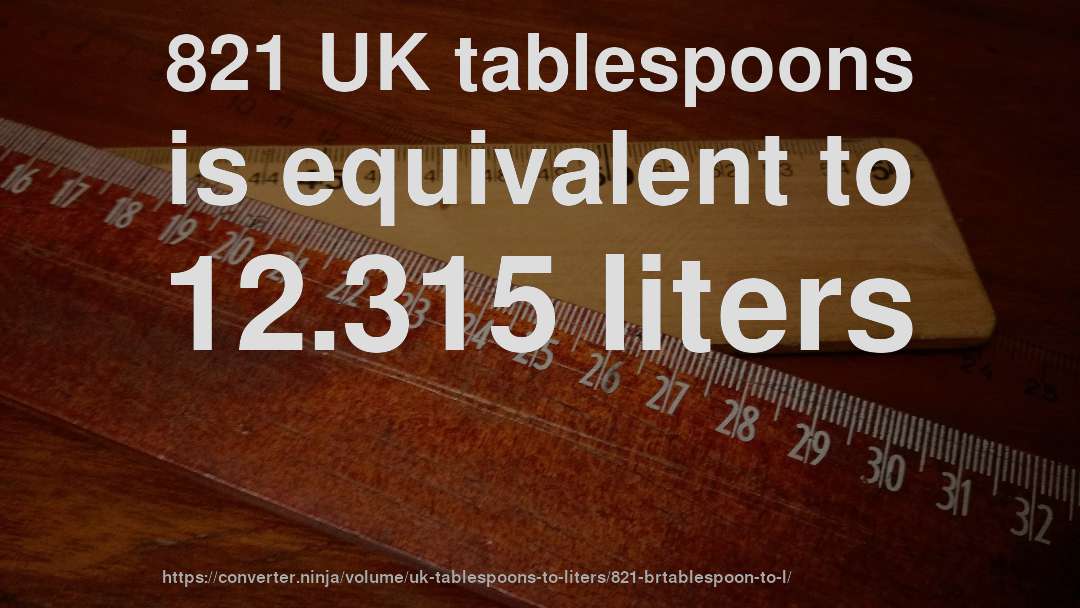821 UK tablespoons is equivalent to 12.315 liters