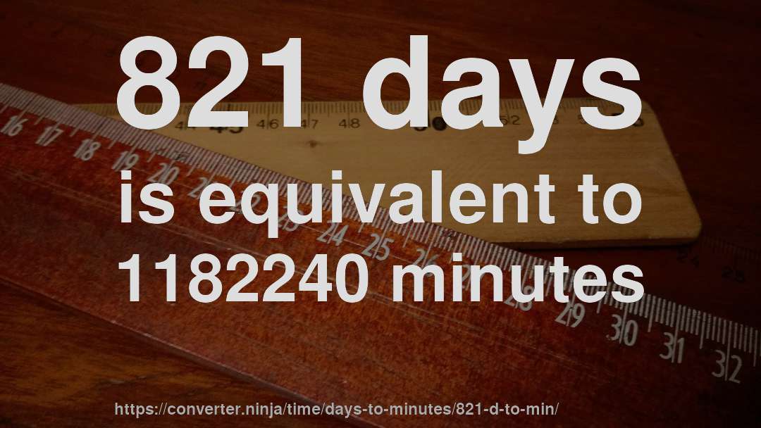 821 days is equivalent to 1182240 minutes