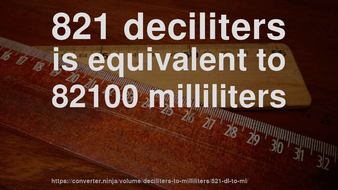 821 deciliters is equivalent to 82100 milliliters