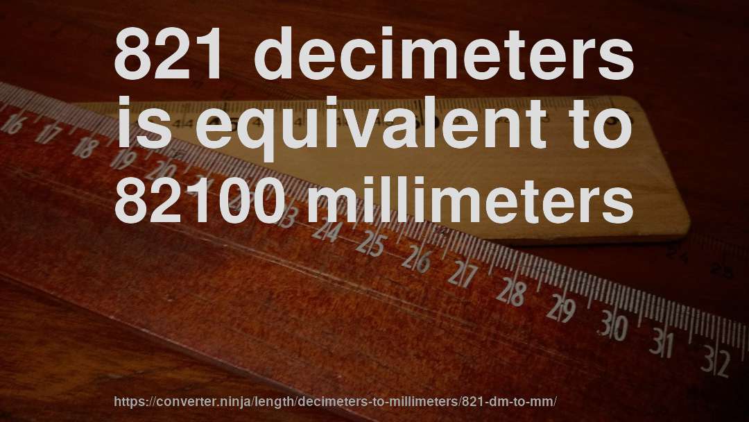 821 decimeters is equivalent to 82100 millimeters