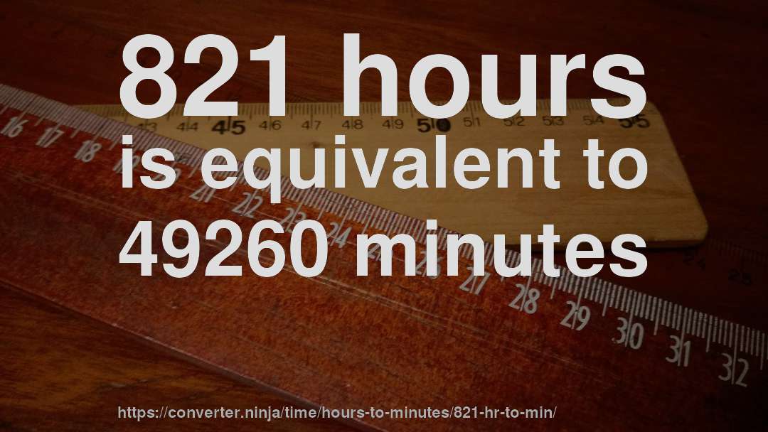 821 hours is equivalent to 49260 minutes