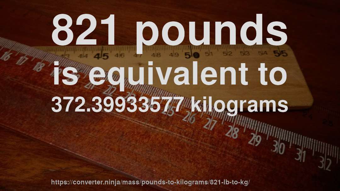 821 pounds is equivalent to 372.39933577 kilograms