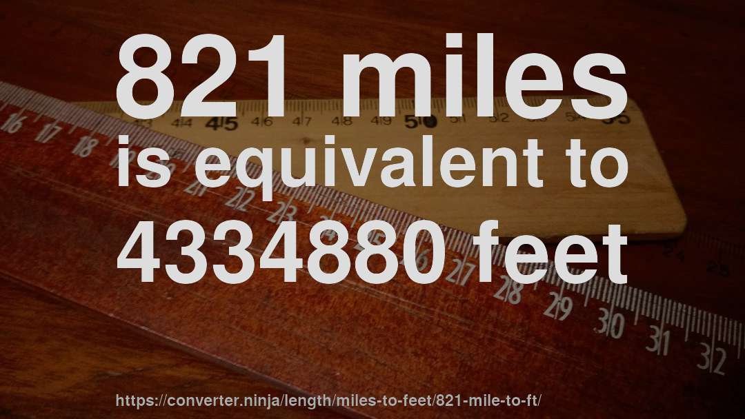 821 miles is equivalent to 4334880 feet