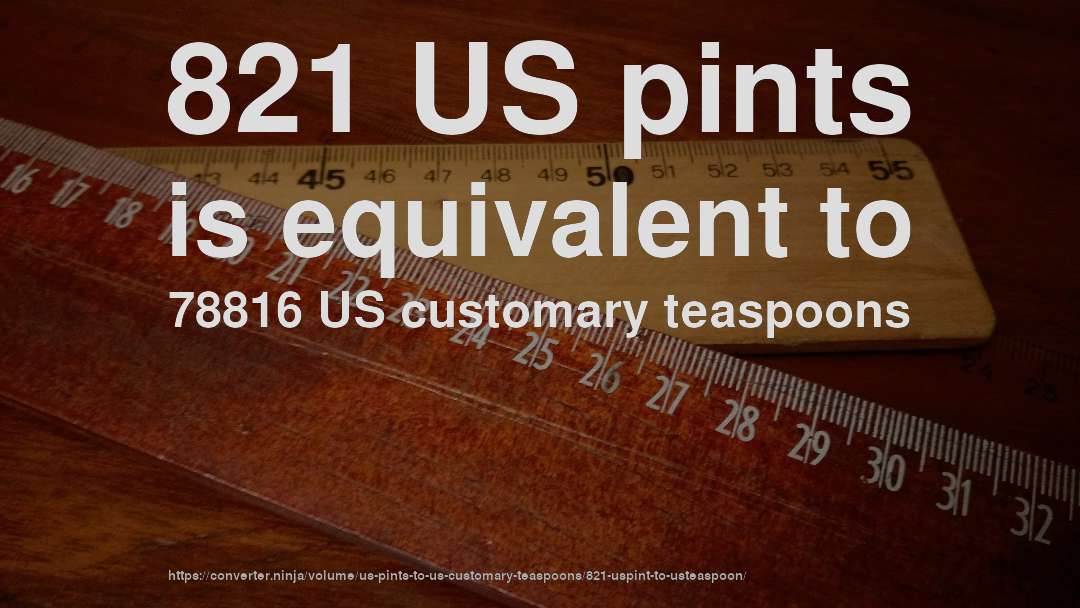 821 US pints is equivalent to 78816 US customary teaspoons