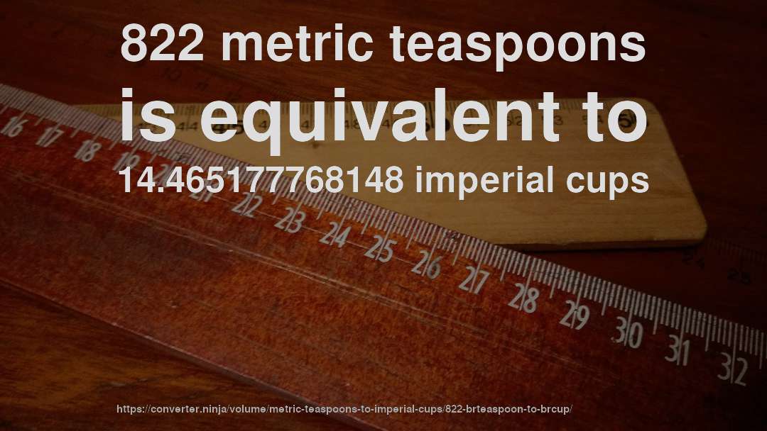 822 metric teaspoons is equivalent to 14.465177768148 imperial cups