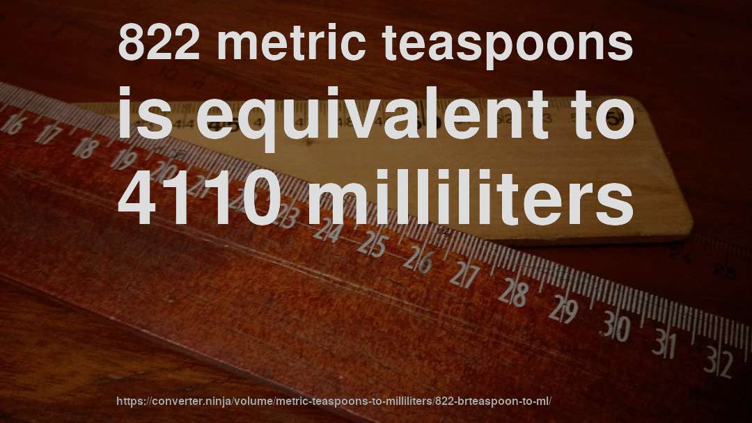 822 metric teaspoons is equivalent to 4110 milliliters