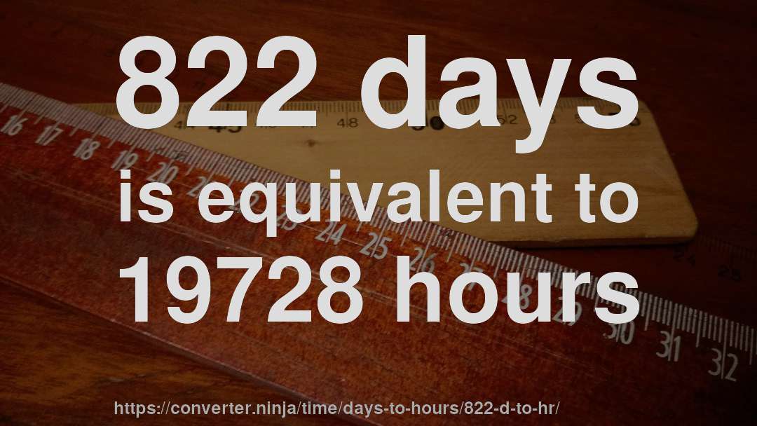 822 days is equivalent to 19728 hours