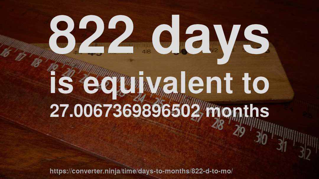 822 days is equivalent to 27.0067369896502 months