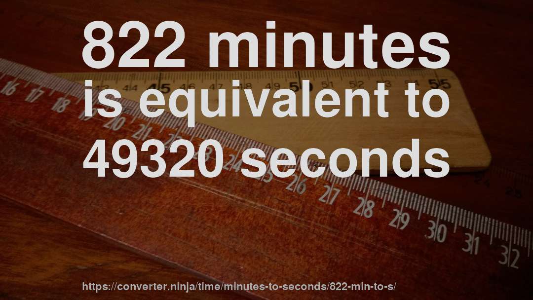 822 minutes is equivalent to 49320 seconds