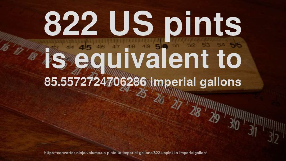 822 US pints is equivalent to 85.5572724706286 imperial gallons