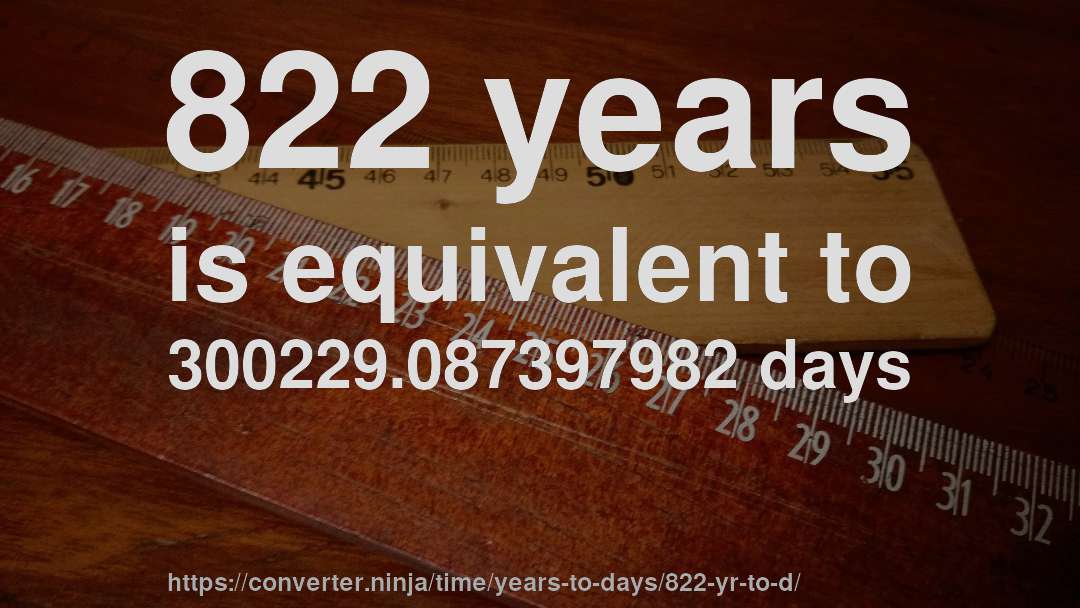 822 years is equivalent to 300229.087397982 days