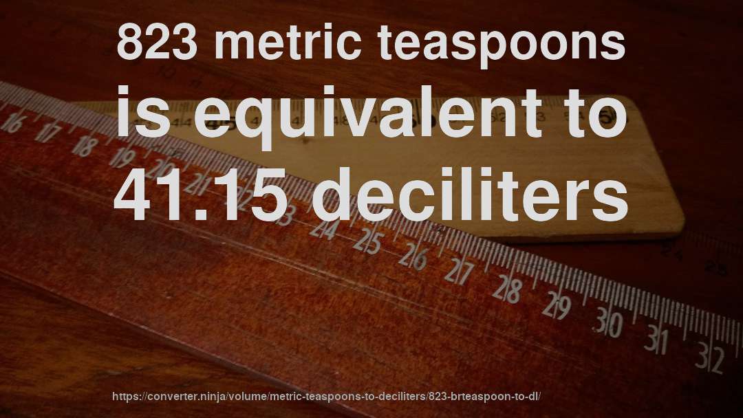 823 metric teaspoons is equivalent to 41.15 deciliters