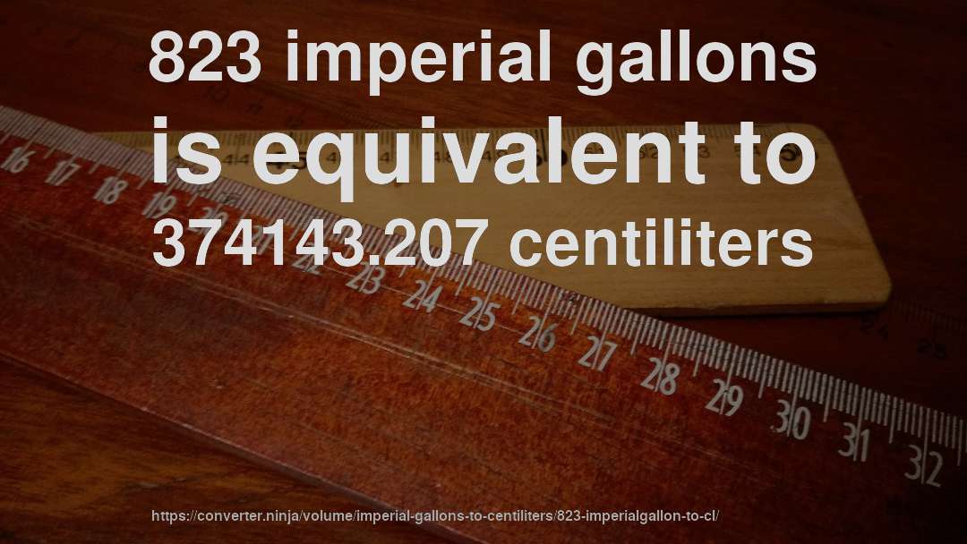 823 imperial gallons is equivalent to 374143.207 centiliters