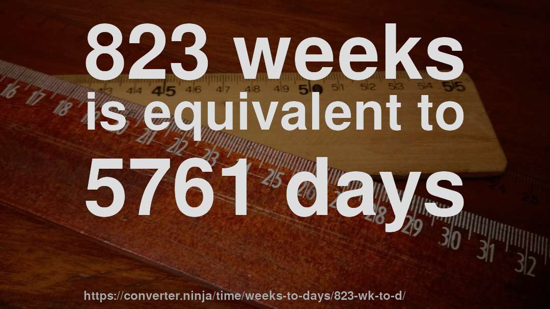 823 weeks is equivalent to 5761 days