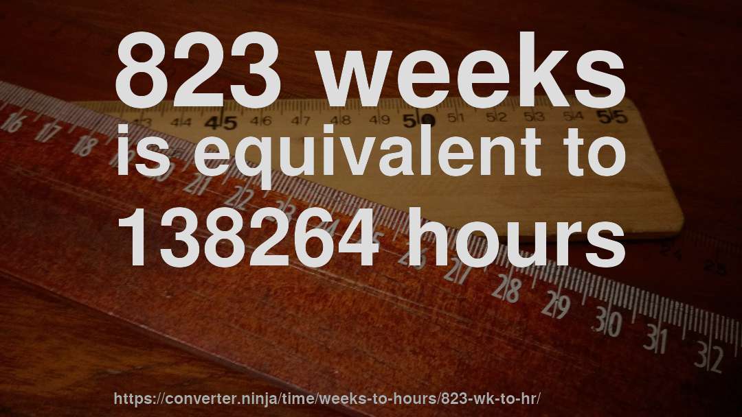 823 weeks is equivalent to 138264 hours