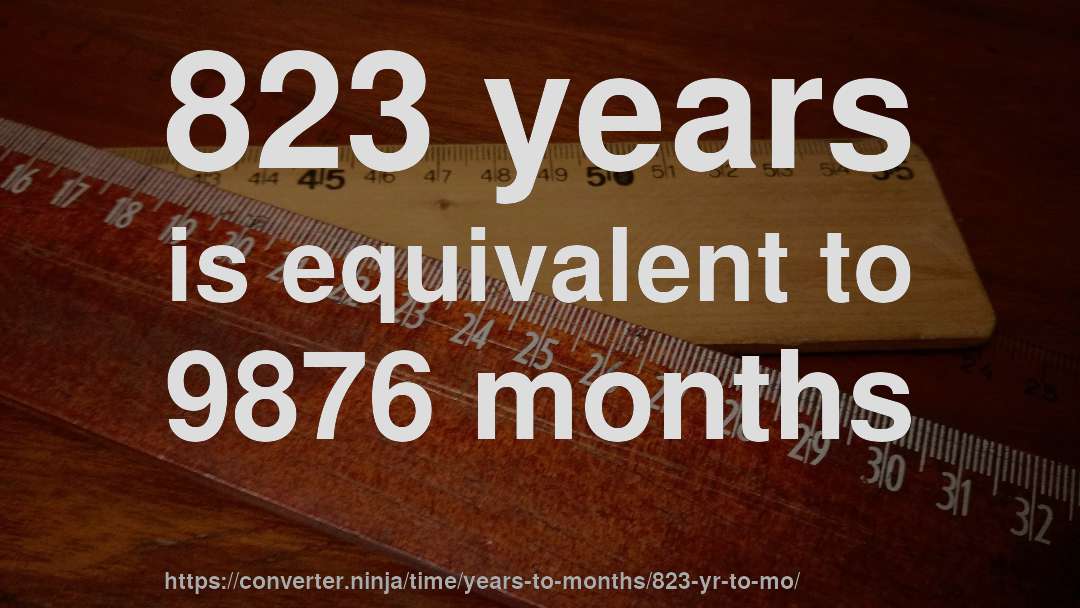 823 years is equivalent to 9876 months