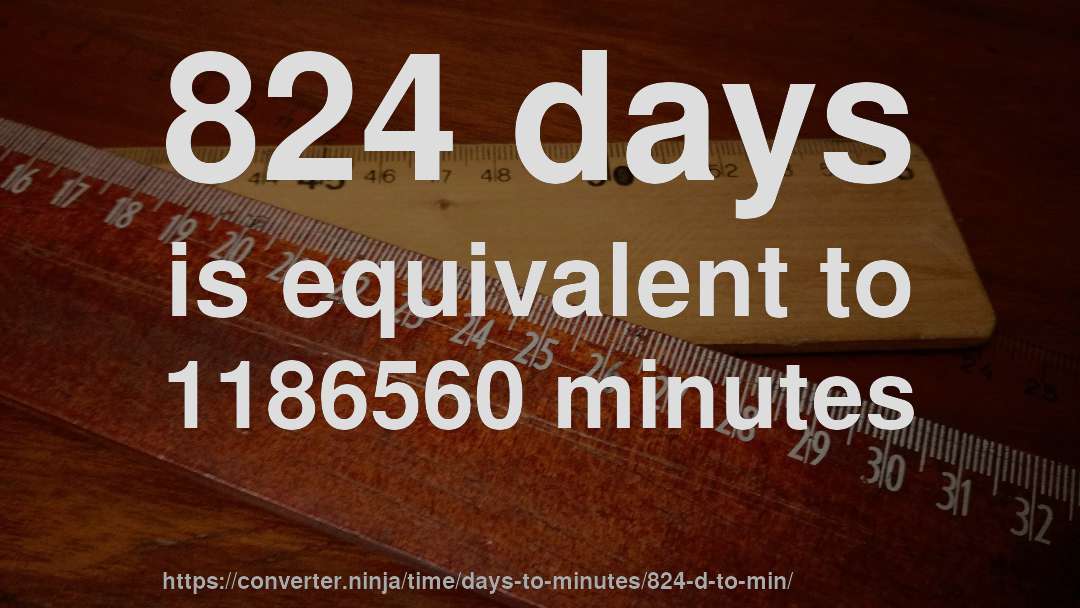 824 days is equivalent to 1186560 minutes