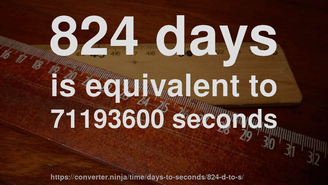 824 days is equivalent to 71193600 seconds
