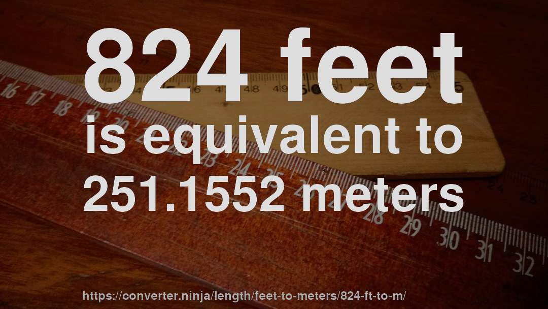 824 feet is equivalent to 251.1552 meters