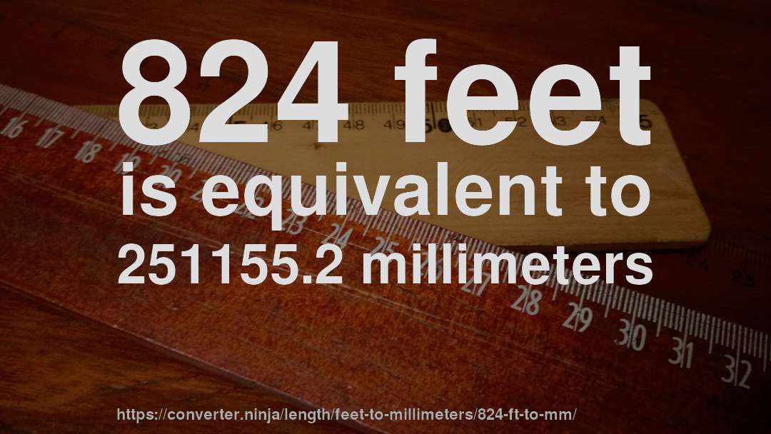 824 feet is equivalent to 251155.2 millimeters