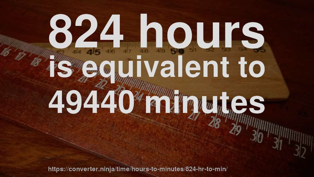 824 hours is equivalent to 49440 minutes