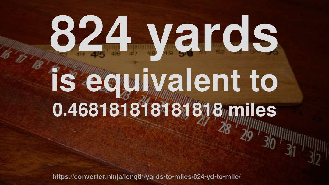 824 yards is equivalent to 0.468181818181818 miles