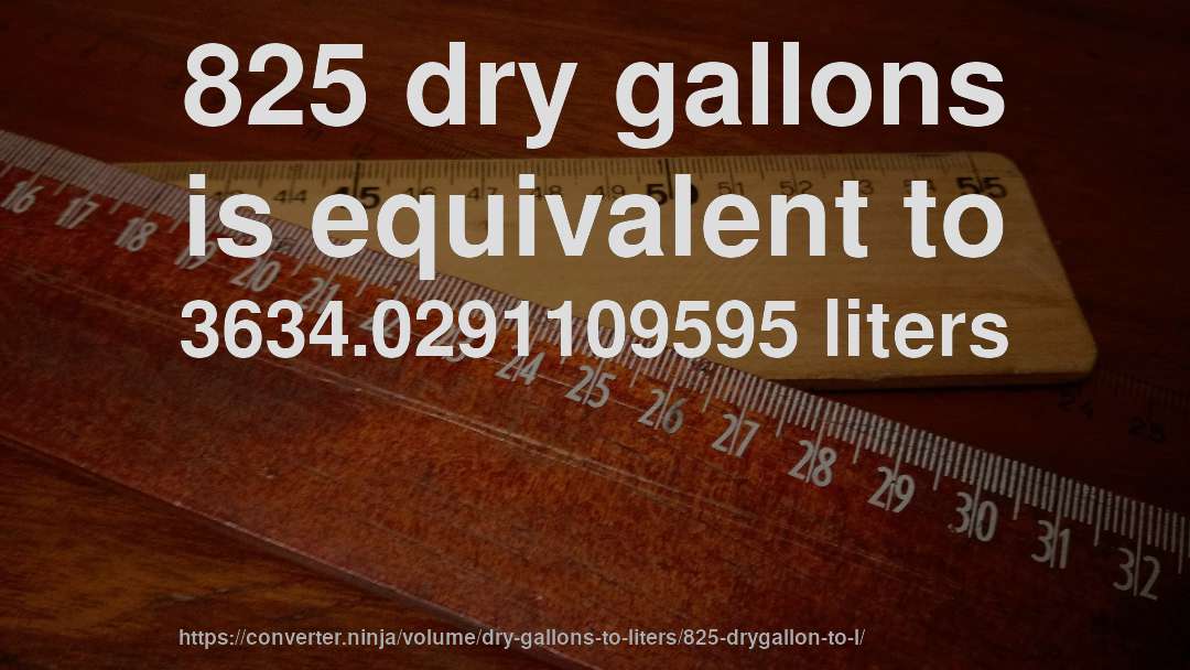 825 dry gallons is equivalent to 3634.0291109595 liters